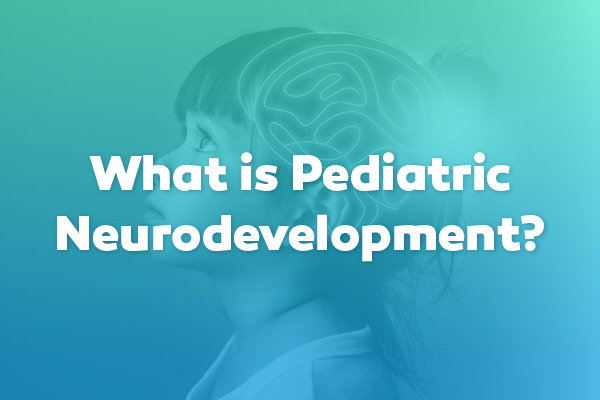 What is Pediatric Neurodevelopment?